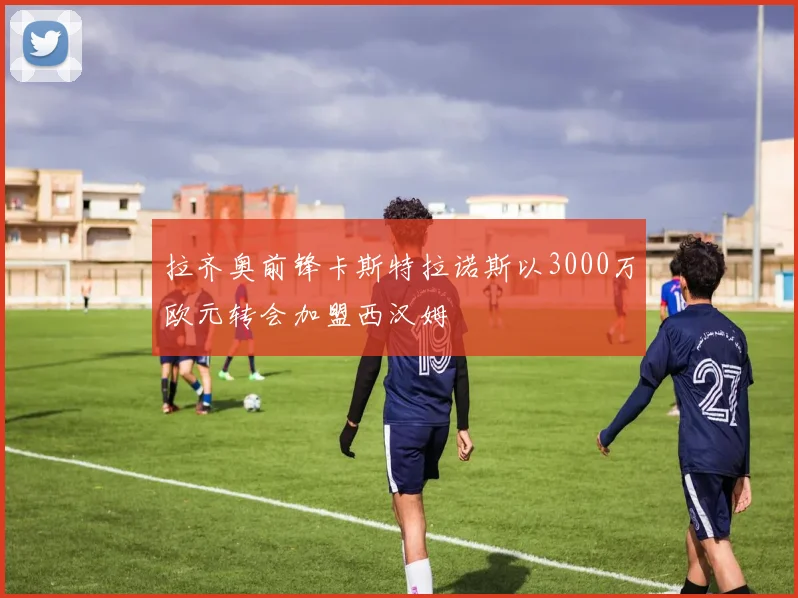 拉齐奥前锋卡斯特拉诺斯以3000万欧元转会加盟西汉姆