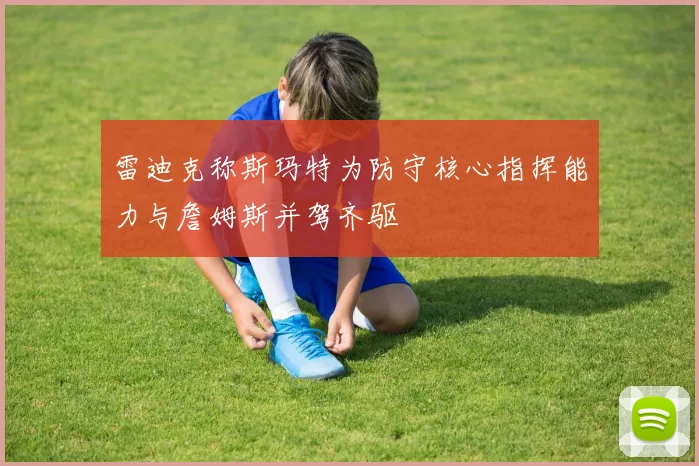 雷迪克称斯玛特为防守核心指挥能力与詹姆斯并驾齐驱