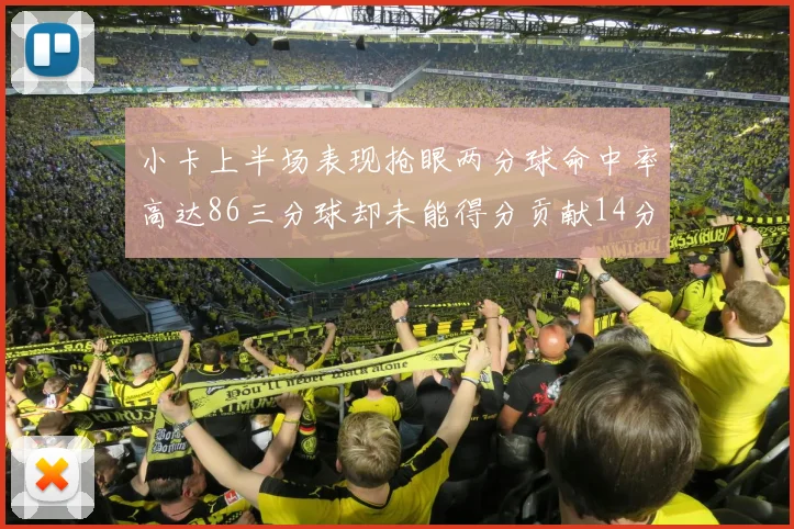 小卡上半场表现抢眼两分球命中率高达86三分球却未能得分贡献14分7板2助1断