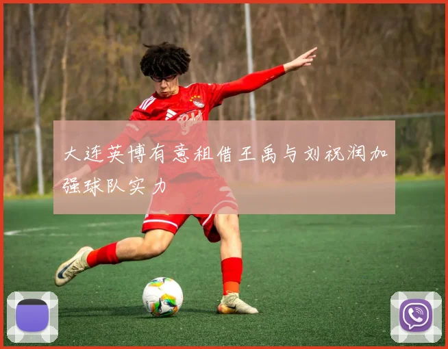 大连英博有意租借王禹与刘祝润加强球队实力