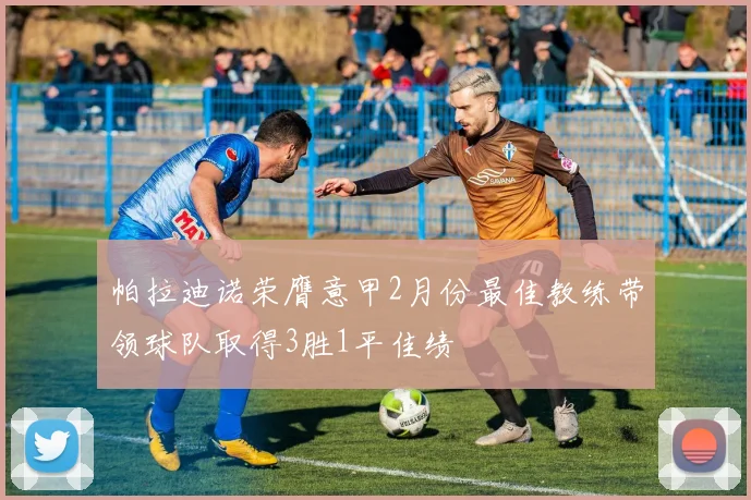 帕拉迪诺荣膺意甲2月份最佳教练带领球队取得3胜1平佳绩