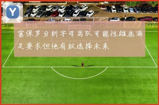 富保罗分析字母离队可能性雄鹿满足要求但他有权选择未来