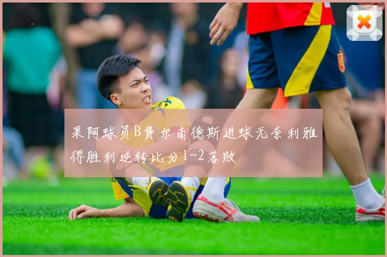 果阿球员B费尔南德斯进球无奈利雅得胜利逆转比分1-2落败