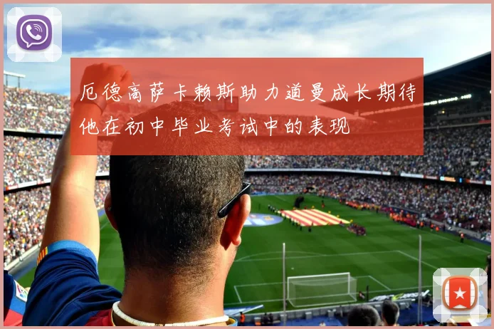 厄德高萨卡赖斯助力道曼成长期待他在初中毕业考试中的表现