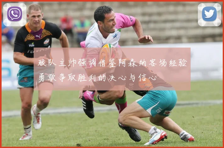 狼队主帅强调借鉴阿森纳客场经验勇敢争取胜利的决心与信心