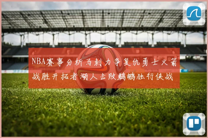 NBA赛事分析马刺力争复仇勇士火箭战胜开拓者湖人击败鹈鹕独行侠战胜快船