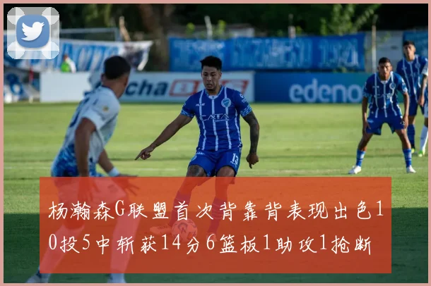 杨瀚森G联盟首次背靠背表现出色10投5中斩获14分6篮板1助攻1抢断