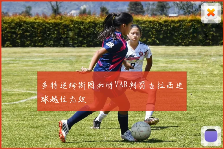 多特逆转斯图加特VAR判罚吉拉西进球越位无效