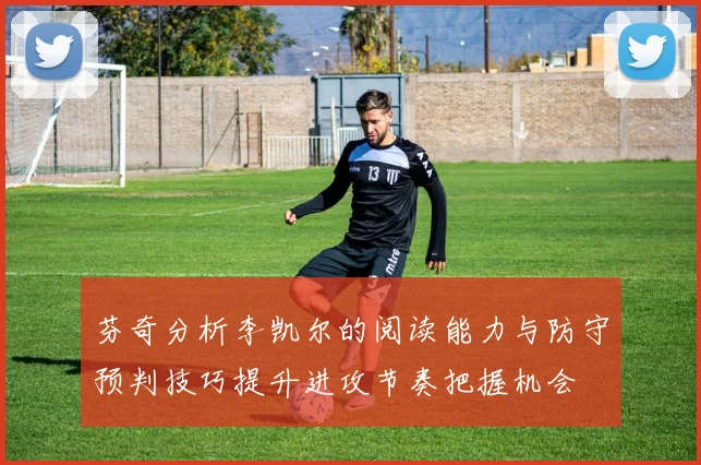 芬奇分析李凯尔的阅读能力与防守预判技巧提升进攻节奏把握机会