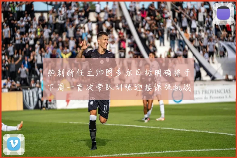 热刺新任主帅图多尔目标明确将于下周一首次带队训练迎接保级挑战