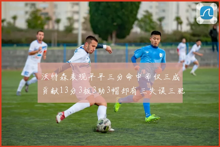 沃特森表现平平三分命中率仅三成贡献13分3板3助3帽却有三失误三犯规